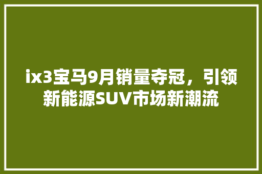 ix3宝马9月销量夺冠，引领新能源SUV市场新潮流