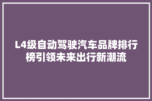L4级自动驾驶汽车品牌排行榜引领未来出行新潮流
