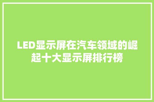 LED显示屏在汽车领域的崛起十大显示屏排行榜