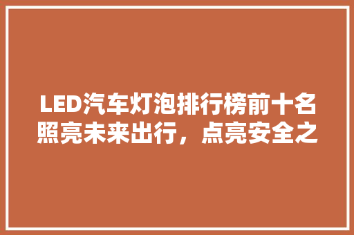 LED汽车灯泡排行榜前十名照亮未来出行，点亮安全之光  第1张