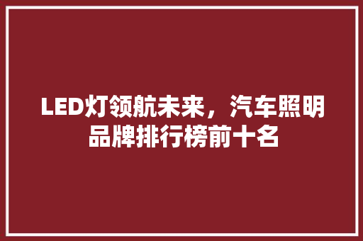 LED灯领航未来，汽车照明品牌排行榜前十名