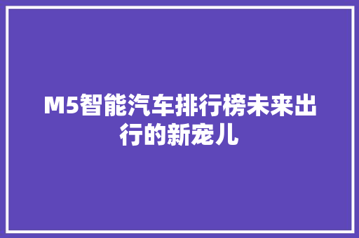 M5智能汽车排行榜未来出行的新宠儿