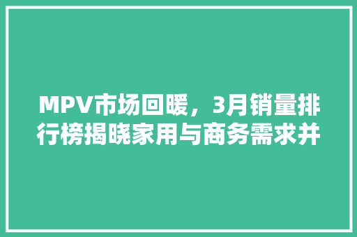 MPV市场回暖，3月销量排行榜揭晓家用与商务需求并重，新能源汽车崭露头角
