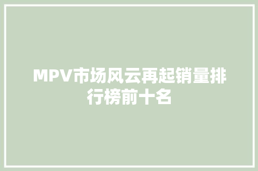 MPV市场风云再起销量排行榜前十名