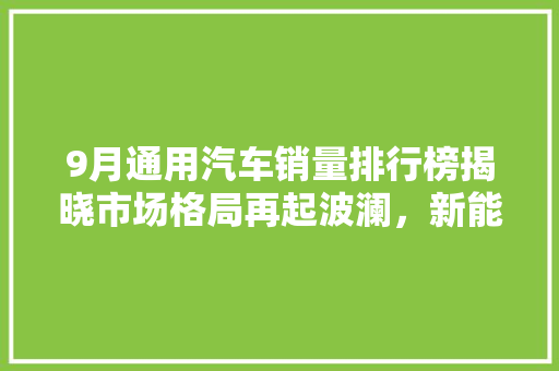 9月通用汽车销量排行榜揭晓市场格局再起波澜，新能源汽车崛起  第1张
