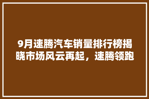 9月速腾汽车销量排行榜揭晓市场风云再起，速腾领跑新格局  第1张