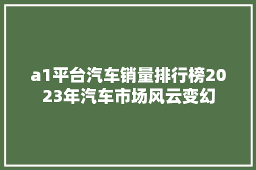 a1平台汽车销量排行榜2023年汽车市场风云变幻