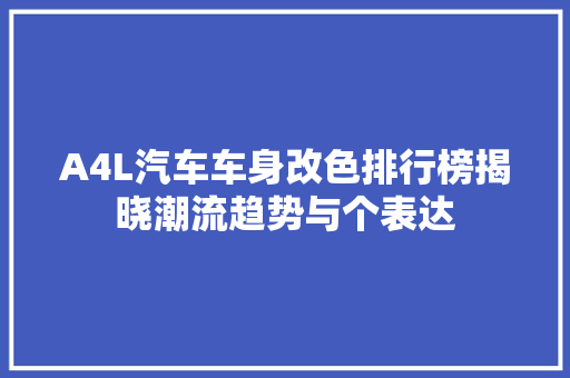 A4L汽车车身改色排行榜揭晓潮流趋势与个表达