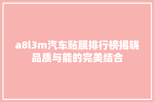 a8l3m汽车贴膜排行榜揭晓品质与能的完美结合  第1张