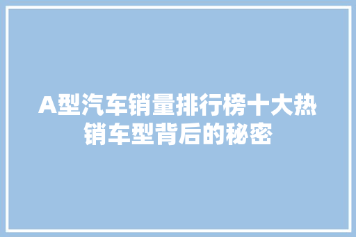 A型汽车销量排行榜十大热销车型背后的秘密  第1张