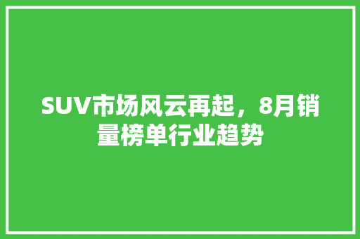 SUV市场风云再起，8月销量榜单行业趋势  第1张
