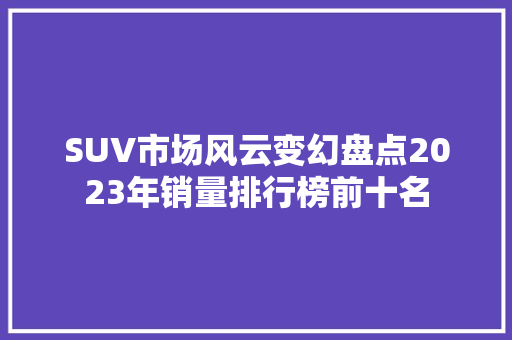 SUV市场风云变幻盘点2023年销量排行榜前十名