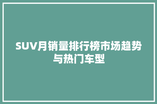 SUV月销量排行榜市场趋势与热门车型  第1张
