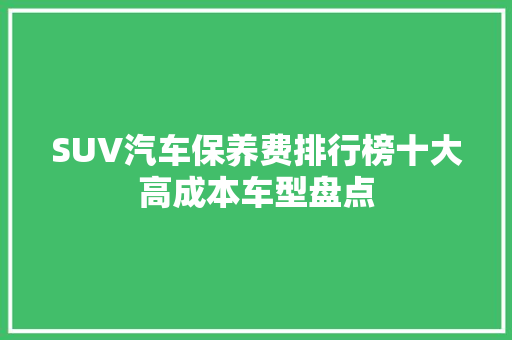 SUV汽车保养费排行榜十大高成本车型盘点