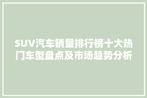 SUV汽车销量排行榜十大热门车型盘点及市场趋势分析