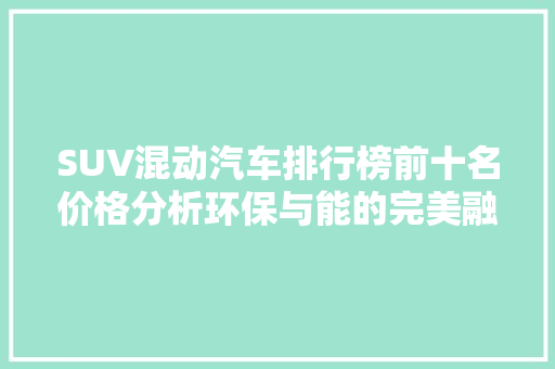 SUV混动汽车排行榜前十名价格分析环保与能的完美融合