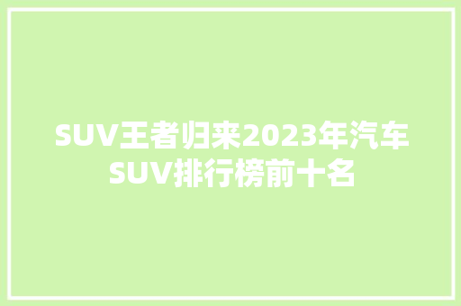 SUV王者归来2023年汽车SUV排行榜前十名  第1张