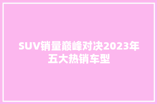 SUV销量巅峰对决2023年五大热销车型
