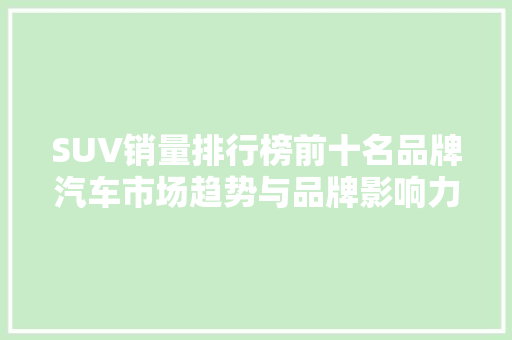 SUV销量排行榜前十名品牌汽车市场趋势与品牌影响力  第1张