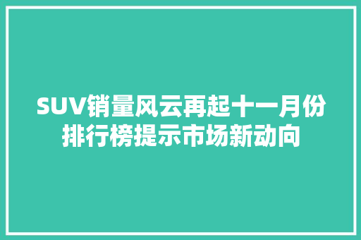 SUV销量风云再起十一月份排行榜提示市场新动向