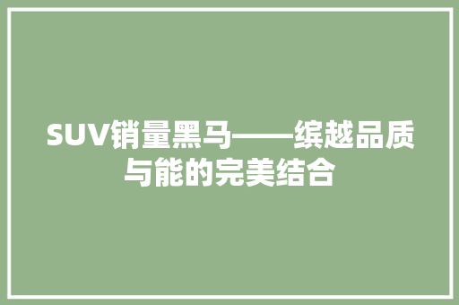 SUV销量黑马——缤越品质与能的完美结合