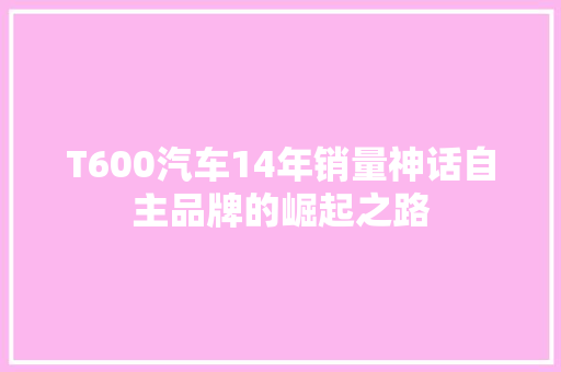 T600汽车14年销量神话自主品牌的崛起之路