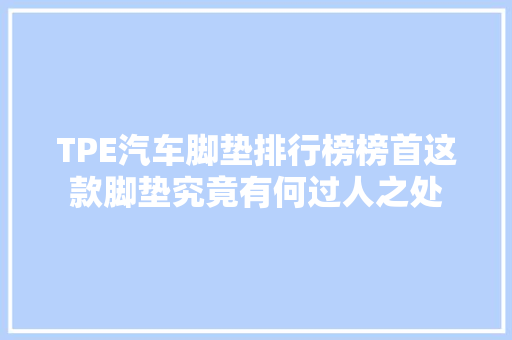 TPE汽车脚垫排行榜榜首这款脚垫究竟有何过人之处