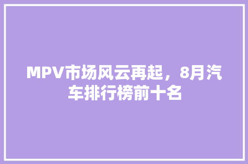 MPV市场风云再起，8月汽车排行榜前十名