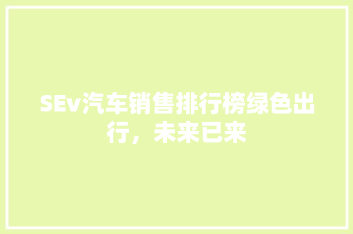SEv汽车销售排行榜绿色出行，未来已来  第1张