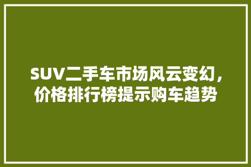SUV二手车市场风云变幻，价格排行榜提示购车趋势  第1张