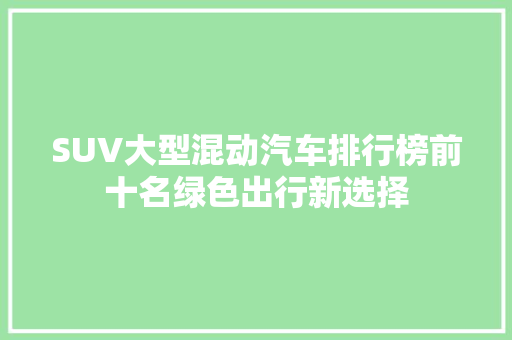 SUV大型混动汽车排行榜前十名绿色出行新选择