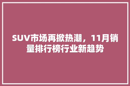 SUV市场再掀热潮，11月销量排行榜行业新趋势  第1张