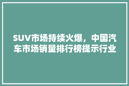 SUV市场持续火爆，中国汽车市场销量排行榜提示行业新动向  第1张