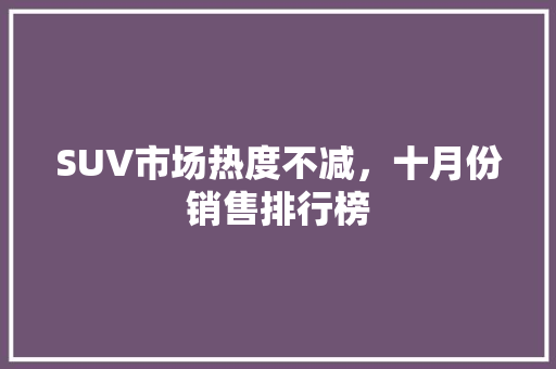 SUV市场热度不减，十月份销售排行榜  第1张