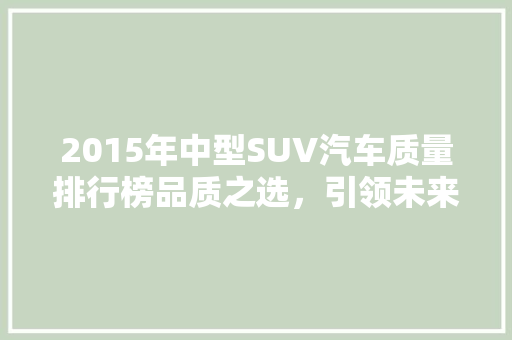 2015年中型SUV汽车质量排行榜品质之选，引领未来出行