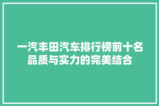 一汽丰田汽车排行榜前十名品质与实力的完美结合