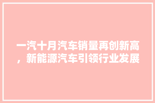 一汽十月汽车销量再创新高，新能源汽车引领行业发展新趋势