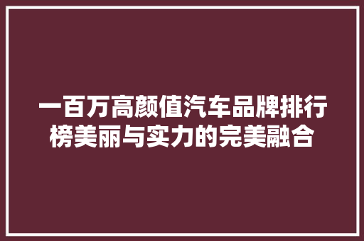 一百万高颜值汽车品牌排行榜美丽与实力的完美融合  第1张