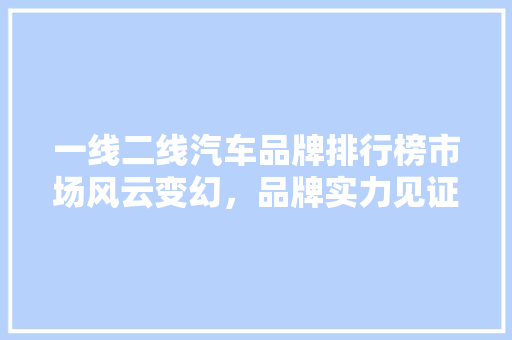 一线二线汽车品牌排行榜市场风云变幻，品牌实力见证  第1张