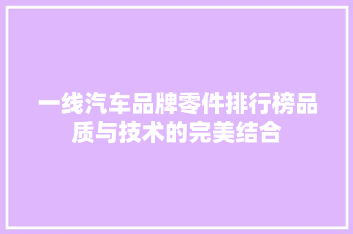 一线汽车品牌零件排行榜品质与技术的完美结合  第1张