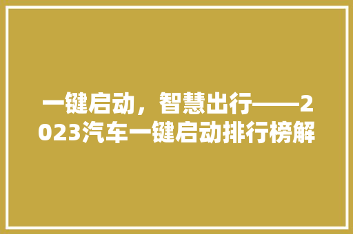一键启动，智慧出行——2023汽车一键启动排行榜解读