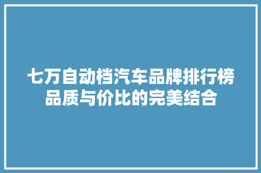 七万自动档汽车品牌排行榜品质与价比的完美结合