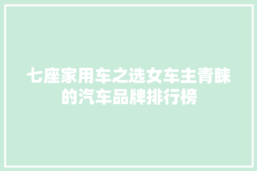 七座家用车之选女车主青睐的汽车品牌排行榜