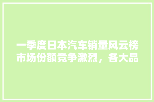 一季度日本汽车销量风云榜市场份额竞争激烈，各大品牌争奇斗艳