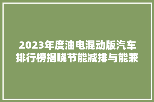 2023年度油电混动版汽车排行榜揭晓节能减排与能兼备的绿色出行新选择