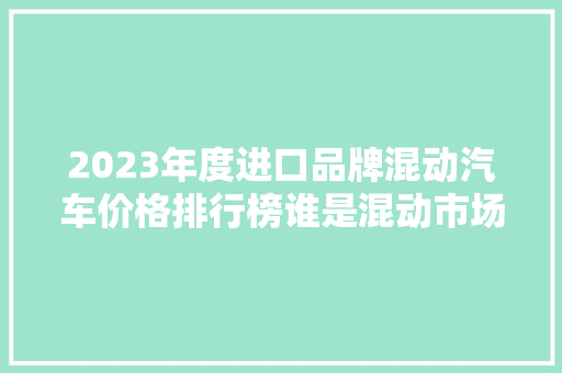 2023年度进口品牌混动汽车价格排行榜谁是混动市场的领军者