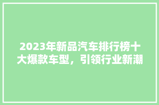 2023年新品汽车排行榜十大爆款车型，引领行业新潮流