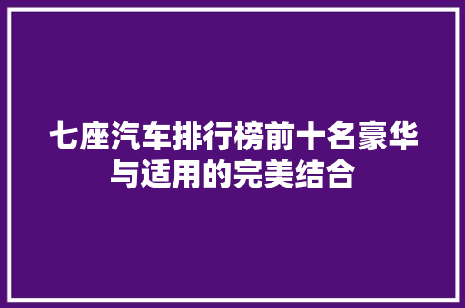 七座汽车排行榜前十名豪华与适用的完美结合