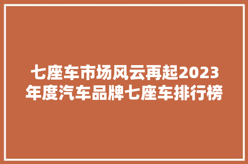 七座车市场风云再起2023年度汽车品牌七座车排行榜