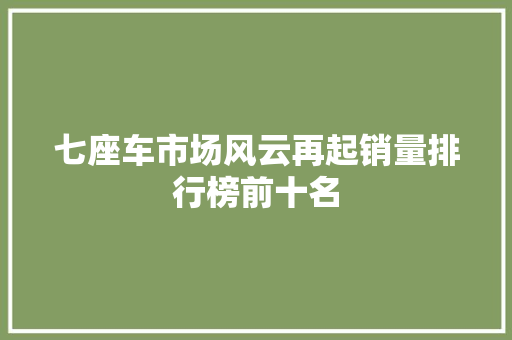 七座车市场风云再起销量排行榜前十名